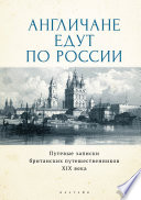Англичане едут по России. Путевые записки британских путешественников XIX века