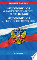 Федеральный закон «О воинской обязанности и военной службе»; Федеральный закон «О статусе военнослужащих». Тексты с изменениями и дополнениями на 2021 год