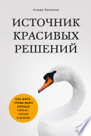 Источник красивых решений. Как жить, чтобы было хорошо сейчас, потом и всегда