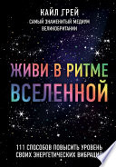 Живи в ритме Вселенной. 111 способов повысить уровень своих энергетических вибраций