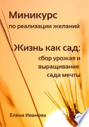 Миникурс по реализации желаний. Жизнь как сад: сбор урожая и выращивание сада мечты