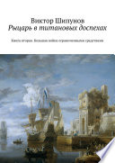 Рыцарь в титановых доспехах. Книга вторая. Большая война ограниченными средствами