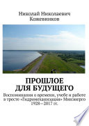 Прошлое для будущего. Воспоминания о времени, учебе и работе в тресте «Гидромеханизация» Минэнерго 1928—2017 гг.