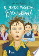 К доске пойдёт... Василькин! Школьные истории Димы Василькина, ученика 3 «А» класса