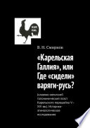 «Карельская Галлия», или Где «сидели» варяги-русь?