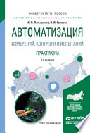 Автоматизация измерений, контроля и испытаний. Практикум 3-е изд., испр. и доп. Учебное пособие для академического бакалавриата