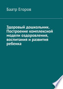 Здоровый дошкольник. Построение комплексной модели оздоровления, воспитания и развития ребенка