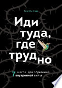 Иди туда, где трудно. 7 шагов для обретения внутренней силы