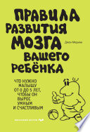 Правила развития мозга вашего ребенка. Что нужно малышу от 0 до 5 лет, чтобы он вырос умным и счастливым