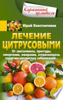 Лечение цитрусовыми. От авитаминоза, простуды, гипертонии, ожирения, атеросклероза, сердечно-сосудистых заболеваний...