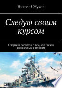 Следую своим курсом. Очерки и рассказы о тех, кто связал свою судьбу с флотом