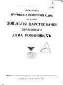 Юбилейное историческое и художественное изданіе въ память 300-лѣтія царствованія державнаго Дома Романовыхъ