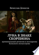 Луна в знаке Скорпиона. Криминальный детектив и мелодрамы Кольского полуострова