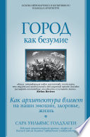 Город как безумие. Как архитектура влияет на наши эмоции, здоровье, жизнь