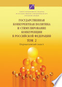 Государственная конкурентная политика и стимулирование конкуренции в Российской Федерации. Том 2