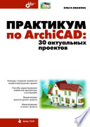 Практикум по ArchiCAD: 30 актуальных проектов