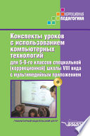 Конспекты уроков с использованием компьютерных технологий для 5-9 классов специальной (коррекционной) школы VIII вида с мультимедийным приложением