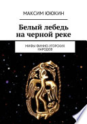 Белый лебедь на черной реке. Мифы финно-угорских народов