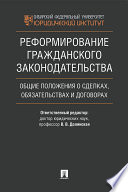 Реформирование гражданского законодательства: общие положения о сделках, обязательствах и договорах. Монография