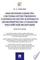 Обеспечение единства системы отечественного законодательства в процессе правотворчества субъектов Российской Федерации. Монография
