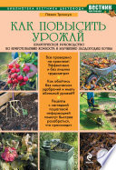 Как повысить урожай. Практическое руководство по приготовлению компоста и улучшению плодородия почвы
