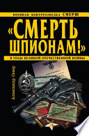 «Смерть шпионам!» Военная контрразведка СМЕРШ в годы Великой Отечественной войны