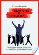 Один отец и пять детей. Важнейшие приемы воспитания – от колыбели до самореализации