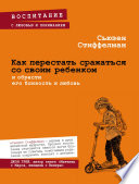 Как перестать сражаться со своим ребенком и обрести его близость и любовь