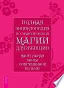 Полная энциклопедия по практической магии для женщин. Настольная книга современной ведьмы