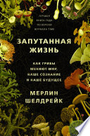 Запутанная жизнь. Как грибы меняют мир, наше сознание и наше будущее