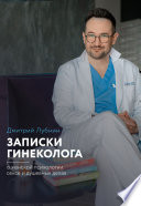 Записки гинеколога: о женской психологии, сексе и душевных делах