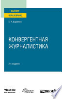Конвергентная журналистика 2-е изд., пер. и доп. Учебное пособие для вузов