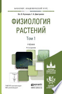 Физиология растений в 2 т. Том 1 4-е изд., пер. и доп. Учебник для академического бакалавриата