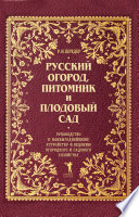 Русский огород, питомник и плодовый сад. Руководство к наивыгоднейшему устройству и ведению огородного и садового хозяйства