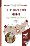 Неорганическая химия. Радиоактивные элементы 2-е изд., испр. и доп. Учебник для бакалавриата и магистратуры