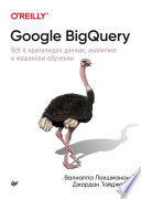 Google BigQuery. Всё о хранилищах данных, аналитике и машинном обучении