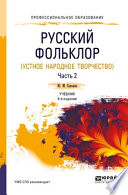 Русский фольклор (устное народное творчество) в 2 ч. Часть 2 4-е изд., пер. и доп. Учебник для СПО