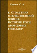 К столетию Отечественной войны. История роты дворцовых гренадер