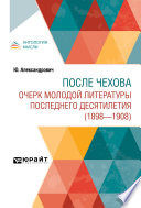 После Чехова. Очерк молодой литературы последнего десятилетия (1898-1908)