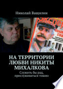 На территории любви Никиты Михалкова. Служить бы рад, прислуживаться тошно