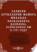 Записки артиллерии майора Михаила Васильевича Данилова, написанные им в 1771 году