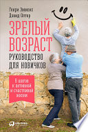 Зрелый возраст: Руководство для новичков. 9 шагов к активной и счастливой жизни