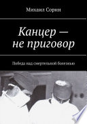 Канцер – не приговор. Победа над смертельной болезнью