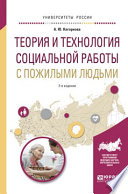 Теория и технология социальной работы с пожилыми людьми 2-е изд., испр. и доп. Учебное пособие для академического бакалавриата