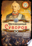 Непобедимый Суворов. Измаил, Альпы и другие славные сражения