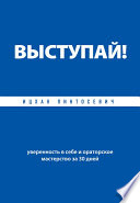 Выступай! Уверенность в себе и ораторское мастерство за 30 дней