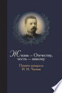 Жизнь Отечеству. Честь никому. Памяти адмирала Ивана Ивановича Чагина