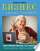 Бизнес для ржавых чайников. Достойная жизнь на пенсии