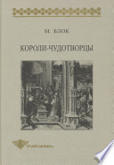 Короли-чудотворцы. Очерк представлений о сверхъестественном характере королевской власти, распространенных преимущественно во Франции и в Англии