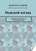 Мужской взгляд. Дневник охотника за приключениями